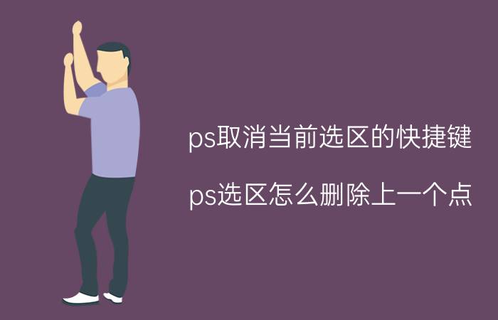 ps取消当前选区的快捷键 ps选区怎么删除上一个点？